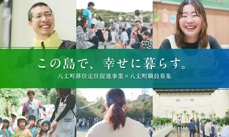 この島で、幸せに暮らす。|八丈町移住定住促進事業×八丈町職員募集